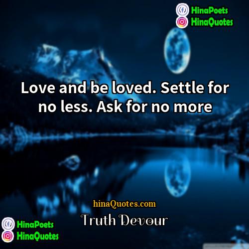 Truth Devour Quotes | Love and be loved. Settle for no